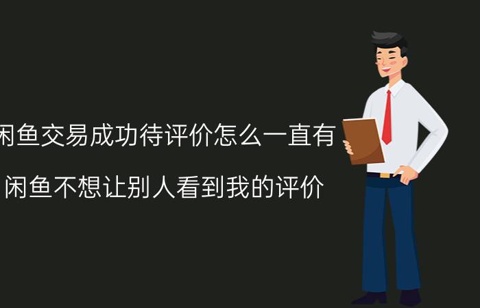 闲鱼交易成功待评价怎么一直有 闲鱼不想让别人看到我的评价？